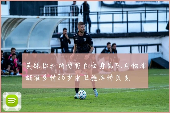 英媒称科纳特将自由身离队利物浦瞄准多特26岁中卫施洛特贝克