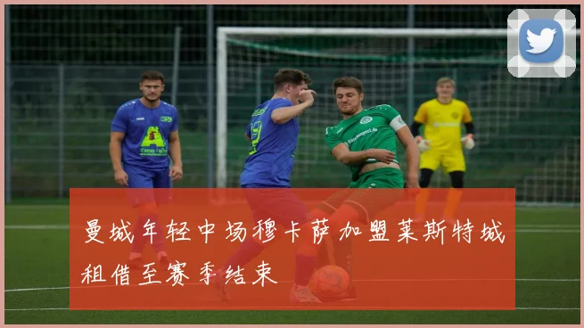 曼城年轻中场穆卡萨加盟莱斯特城租借至赛季结束