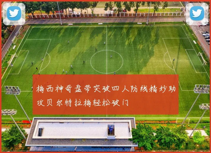 梅西神奇盘带突破四人防线精妙助攻贝尔特拉梅轻松破门