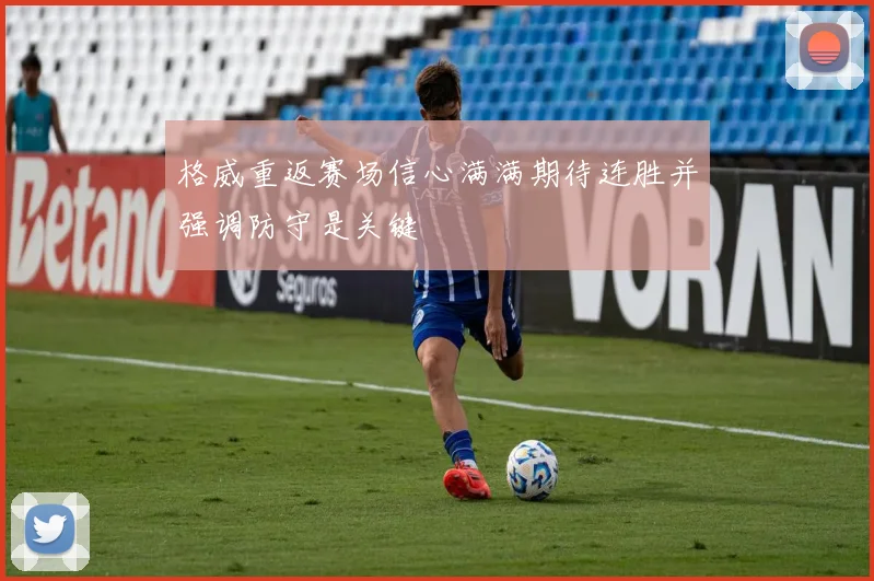 格威重返赛场信心满满期待连胜并强调防守是关键