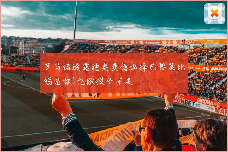 罗马诺透露迪奥曼德选择巴黎莱比锡坚称1亿欧报价不足